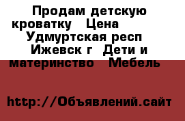 Продам детскую кроватку › Цена ­ 2 500 - Удмуртская респ., Ижевск г. Дети и материнство » Мебель   